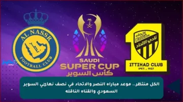 الكل منتظر.. موعد مباراة النصر والاتحاد في نصف نهائي السوبر السعودي والقناة الناقلة